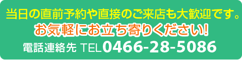 当日の直前予約や直接のご来店も大歓迎です。TEL0466-28-5086